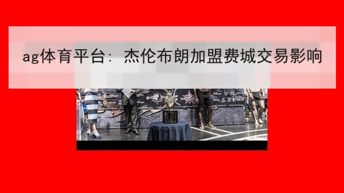 ag体育平台: 杰伦布朗加盟费城交易影响 ag体育平台: 杰伦布朗加盟费城交易影响