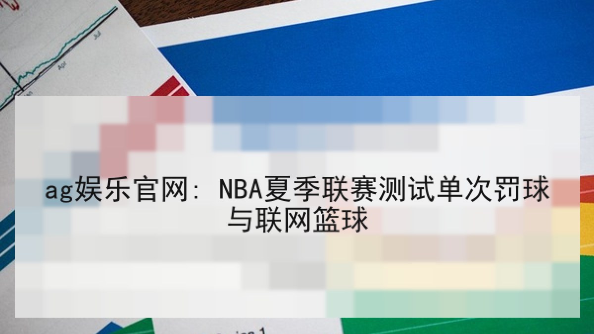 ag娱乐官网: NBA夏季联赛测试单次罚球与联网篮球 ag娱乐官网: NBA夏季联赛测试单次罚球与联网篮球